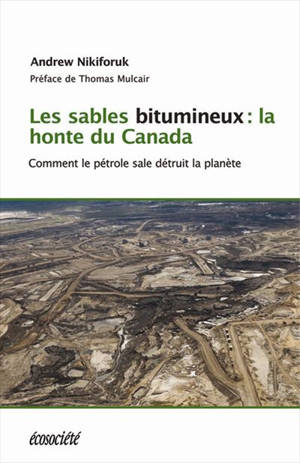 Les sables bitumineux : la honte du Canada : comment le pétrole sale menace la planète - Andrew Nikiforuk