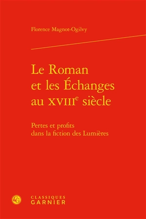 Le roman et les échanges au XVIIIe siècle : pertes et profits dans la fiction des Lumières - Florence Magnot-Ogilvy