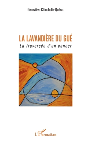 La lavandière du gué : la traversée d'un cancer - Geneviève Chincholle-Quérat