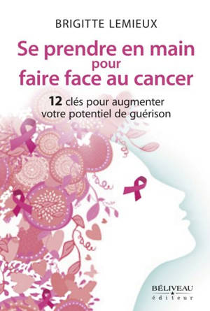 Se prendre en main pour faire face au cancer : 12 clés pour augmenter votre potentiel de guérison - Brigitte Lemieux