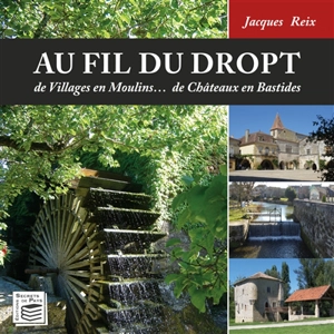 Au fil du Dropt : de villages en moulins... de châteaux en bastides - Jacques Reix