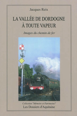 La Dordogne à toute vapeur : images du chemin de fer - Jacques Reix
