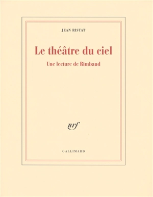Le théâtre du ciel : une lecture de Rimbaud - Jean Ristat
