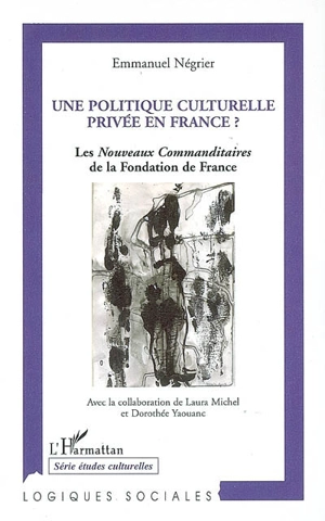 Une politique culturelle privée en France ? : les nouveaux commanditaires de la Fondation de France (1991-2004) - Emmanuel Négrier