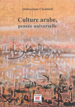 Culture arabe, pensée universelle - Abdesselam Cheddadi