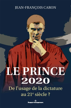 Le prince 2020 : de l'usage de la dictature au 21e siècle ? - Jean-François Caron