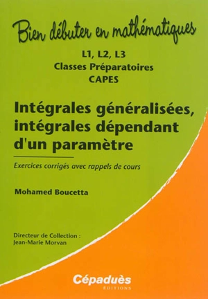 Intégrales généralisées, intégrales dépendant d'un paramètre : L1, L2, L3, classes préparatoires, Capes : exercices corrigés avec rappels de cours - Mohamed Boucetta