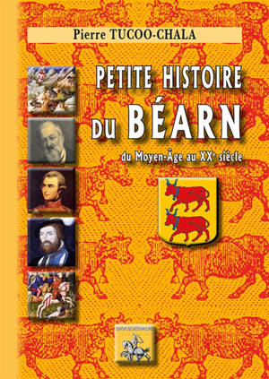 Petite histoire du Béarn : du Moyen Age au XXe siècle - Pierre Tucoo-Chala