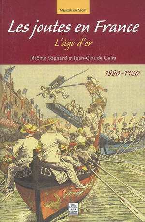 Les joutes en France : l'âge d'or, 1880-1920 - Jérôme Sagnard