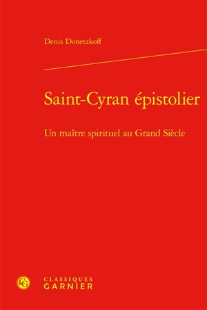 Saint-Cyran épistolier : un maître spirituel au Grand Siècle - Denis Donetzkoff