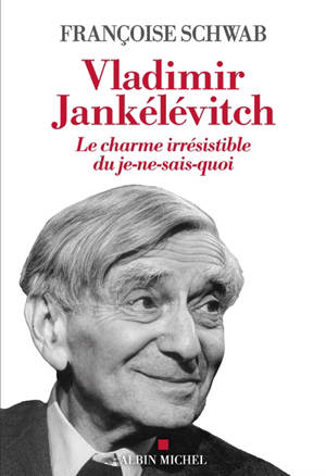 Vladimir Jankélévitch : le charme irrésistible du je-ne-sais-quoi - Françoise Schwab