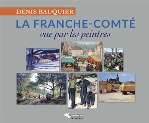 La Franche-Comté : vue par les peintres - Denis Bauquier