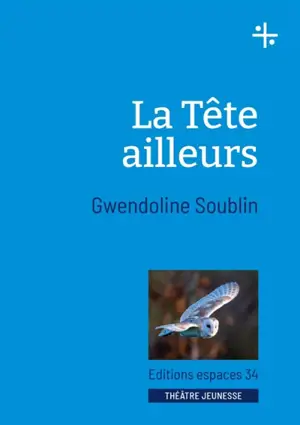 La tête ailleurs : théâtre - Gwendoline Soublin