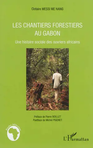 Les chantiers forestiers au Gabon : une histoire sociale des ouvriers africains - Clotaire Messi Me Nang