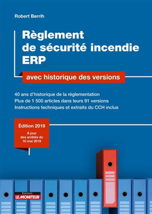 Règlement de sécurité incendie ERP : avec historique des versions : 40 ans d'historique de la réglementation, plus de 1.500 articles dans leurs 91 versions, instructions techniques et extraits du CCH inclus - Robert Berrih