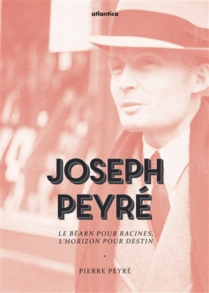 Joseph Peyré : le Béarn pour racines, l'horizon pour destin - Pierre Peyré