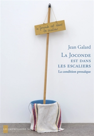 La Joconde est dans les escaliers : la condition prosaïque - Jean Galard