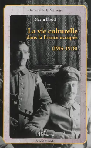 La vie culturelle dans la France occupée : 1914-1918 - Gavin Bowd