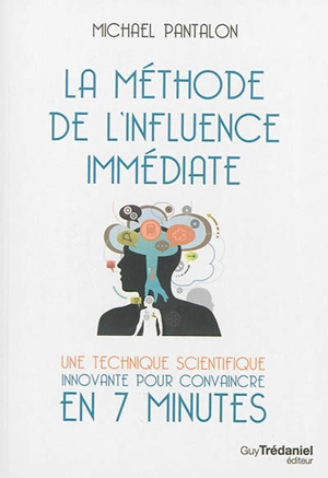 La méthode de l'influence immédiate : une technique scientifique innovante pour convaincre en 7 minutes - Michael Pantalon