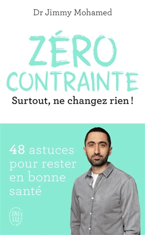 Zéro contrainte : surtout, ne changez rien ! : 48 astuces pour rester en bonne santé - Jimmy Mohamed