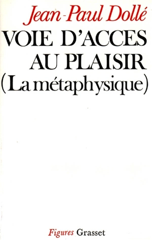 Voie d'accès au plaisir : la métaphysique - Jean-Paul Dollé