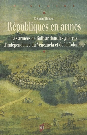 Républiques en armes : les armées de Bolivar dans les guerres d'indépendance du Venezuela et de la Colombie - Clément Thibaud