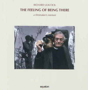 The feeling of being there : a filmmaker's memoir - Richard Leacock