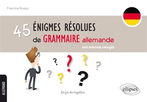 45 énigmes résolues de grammaire allemande : avec exercices corrigés - Francine Rouby