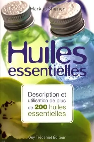 Huiles essentielles : description et utilisation de plus de 200 huiles essentielles et huiles végétales - Markus Schirner