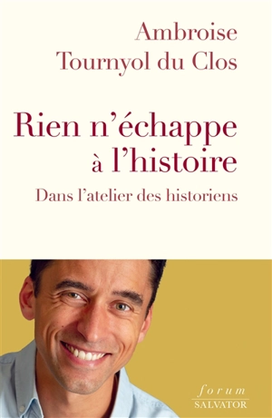 Rien n'échappe à l'histoire : dans l'atelier des historiens - Ambroise Tournyol du Clos