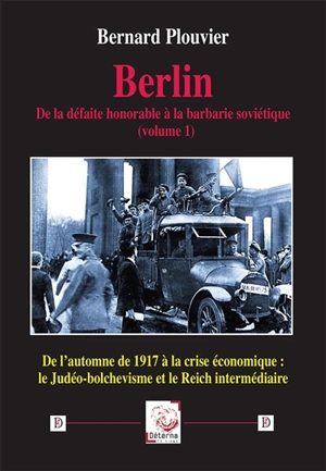 Berlin : de la défaite honorable à la barbarie soviétique. Vol. 1. De l'automne 1917 à la crise économique : le judéo-bolchévisme et le Reich intermédiaire - Bernard Plouvier