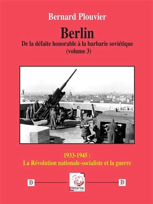 Berlin : de la défaite honorable à la barbarie soviétique. Vol. 3. 1933-1945, la révolution nationale-socialiste et la guerre - Bernard Plouvier