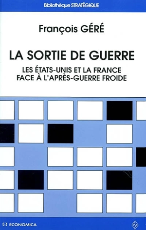 La sortie de guerre : une rupture historique, deux réponses stratégiques : les Etats-Unis et la France face à l'après-guerre froide (1986-1996) - François Géré