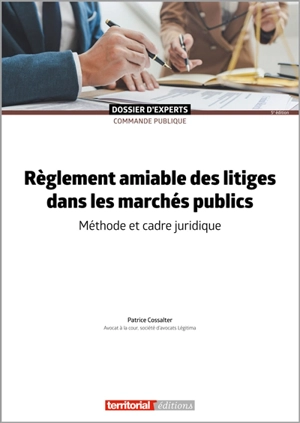 Règlement amiable des litiges dans les marchés publics : méthode et cadre juridique - Patrice Cossalter