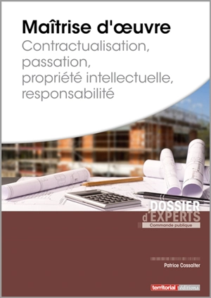 Maîtrise d'oeuvre : contractualisation, passation, propriété intellectuelle, responsabilité - Patrice Cossalter