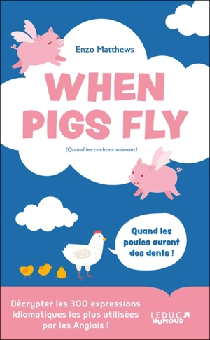 When pigs fly (quand les cochons voleront) : décrypter les 300 expressions idiomatiques les plus utilisées par les anglais ! - Enzo Matthews