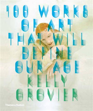 100 Works of Art That Will Define Our Age (Hardback) - Kelly Grovier