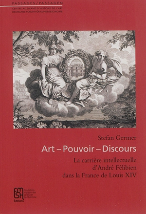 Art, pouvoir, discours : la carrière intellectuelle d'André Félibien dans la France de Louis XIV - Stefan Germer