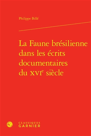 La faune brésilienne dans les écrits documentaires du XVIe siècle - Philippe Billé