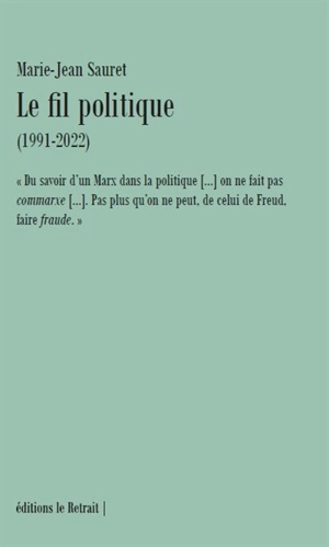 Le fil politique (1991-2022) : du savoir d'un Marx dans la politique (...) on ne fait pas commarxe (...). Pas plus qu'on ne peut, de celui de Freud, faire fraude - Marie-Jean Sauret