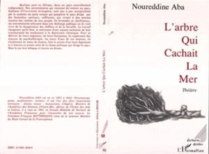 L'Arbre qui cachait la mer : pièce en trois actes et deux tableaux - Noureddine Aba