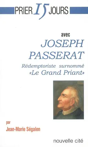 Prier 15 jours avec Joseph Passerat : rédemptoriste surnommé le grand priant - Jean-Marie Ségalen