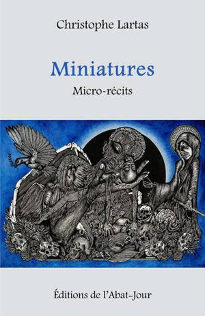 Miniatures ou La ronde des morts qui se consument dans la spirale en feu du temps : micro-récits - Christophe Lartas