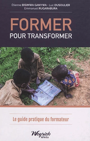 Former pour transformer : le guide pratique du formateur - Etienne Bisimwa Ganywa