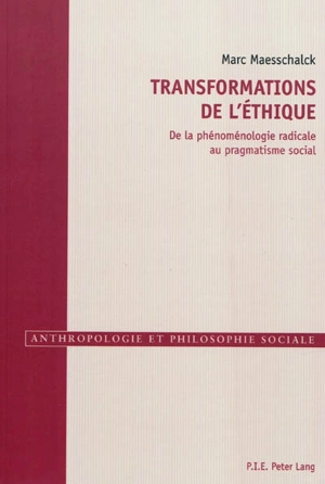 Transformations de l'éthique : de la phénoménologie radicale au pragmatisme social - Marc Maesschalck