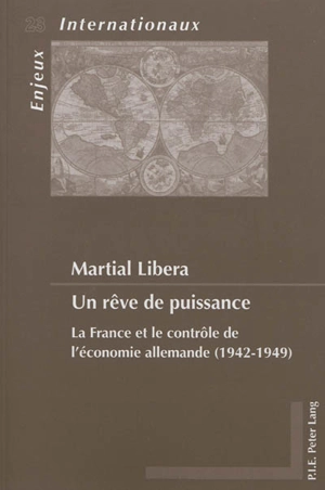 Un rêve de puissance : la France et le contrôle de l'économie allemande (1942-1949) - Martial Libera