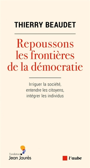 Repoussons les frontières de la démocratie : irriguer la société, entendre les citoyens, intégrer les individus - Thierry Beaudet