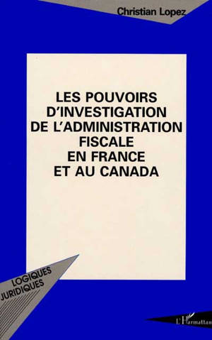 Les pouvoirs d'investigation de l'administration fiscale en France et au Canada - Christian Lopez