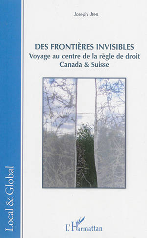 Des frontières invisibles : voyage au centre de la règle de droit : Canada & Suisse - Joseph Jehl