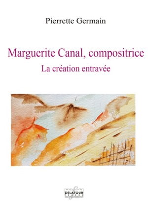 Marguerite Canal, compositrice : la création entravée - Pierrette Germain